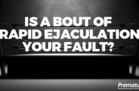 Is a Bout of Rapid Ejaculation YOUR Fault?