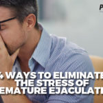 4 Ways to Eliminate the Stress of Premature Ejaculation